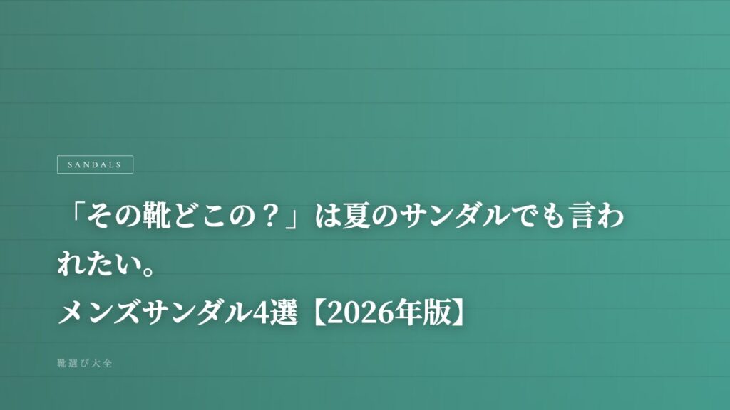 「その靴どこの？」は夏のサンダルでも言われたい。メンズサンダル4選【2026年版】