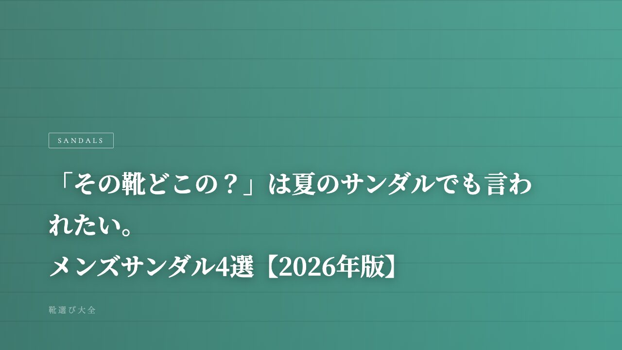 「その靴どこの？」は夏のサンダルでも言われたい。メンズサンダル4選【2026年版】