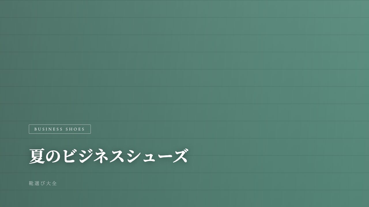 夏のビジネスシューズを蒸れから解放する。通気性重視の4足【メンズ2026年】